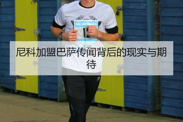 尼科加盟巴萨传闻背后的现实与期待